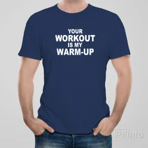 Your workout is my warm-up - T-shirt